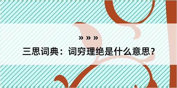 三思词典：词穷理绝是什么意思？