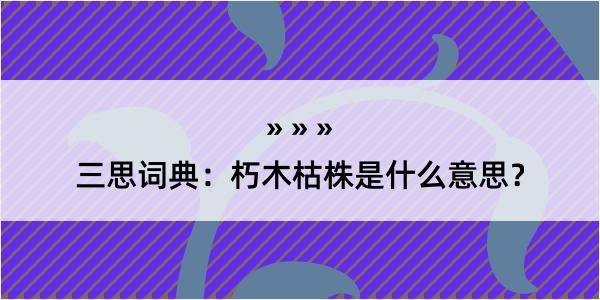 三思词典：朽木枯株是什么意思？