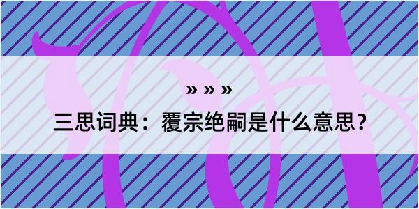 三思词典：覆宗绝嗣是什么意思？