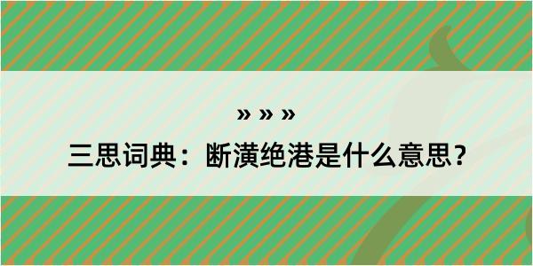 三思词典：断潢绝港是什么意思？