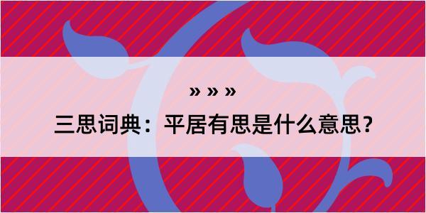 三思词典：平居有思是什么意思？