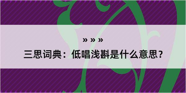 三思词典：低唱浅斟是什么意思？