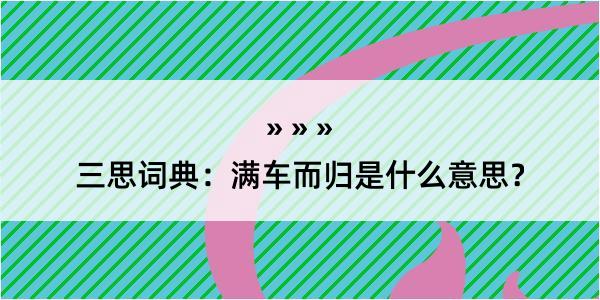 三思词典：满车而归是什么意思？