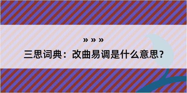 三思词典：改曲易调是什么意思？