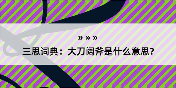 三思词典：大刀阔斧是什么意思？