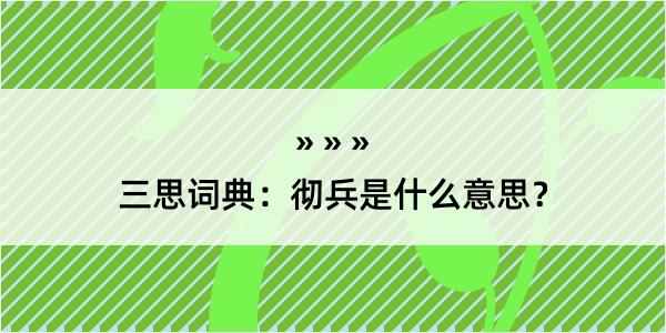 三思词典：彻兵是什么意思？