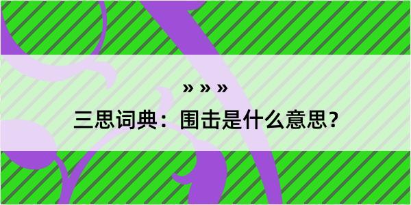 三思词典：围击是什么意思？