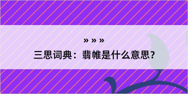 三思词典：翡帷是什么意思？