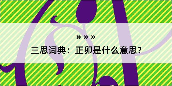 三思词典：正卯是什么意思？