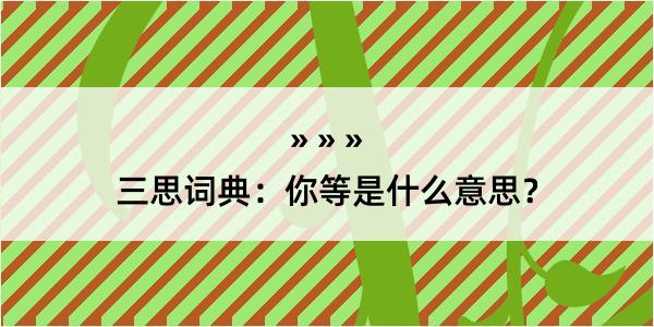 三思词典：你等是什么意思？