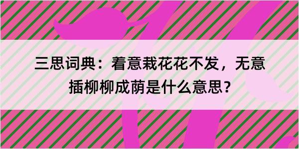 三思词典：着意栽花花不发，无意插柳柳成荫是什么意思？