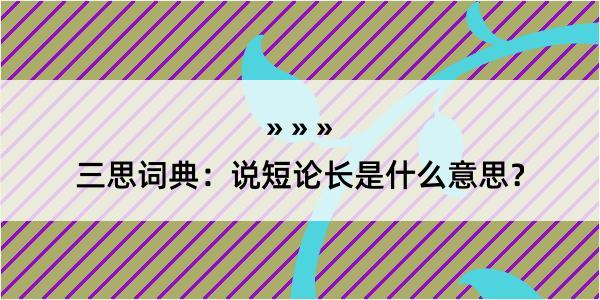 三思词典：说短论长是什么意思？