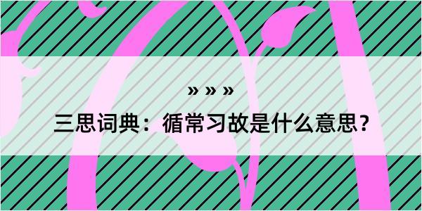 三思词典：循常习故是什么意思？