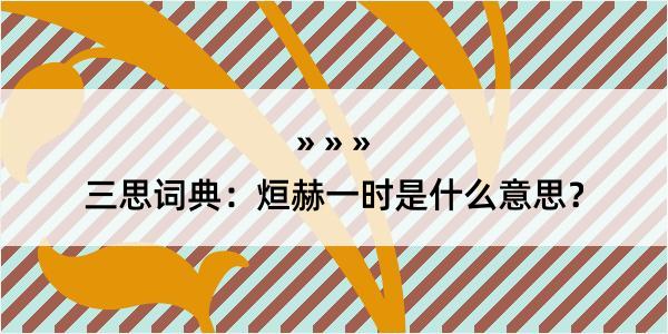 三思词典：烜赫一时是什么意思？