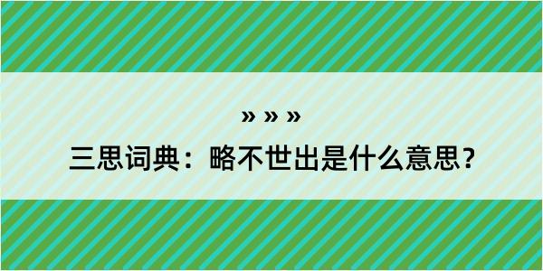 三思词典：略不世出是什么意思？