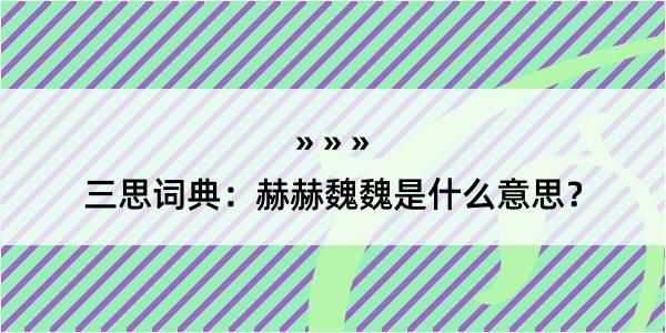 三思词典：赫赫魏魏是什么意思？