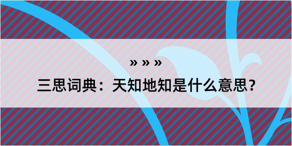 三思词典：天知地知是什么意思？