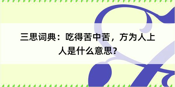 三思词典：吃得苦中苦，方为人上人是什么意思？