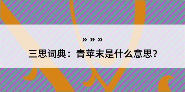 三思词典：青苹末是什么意思？