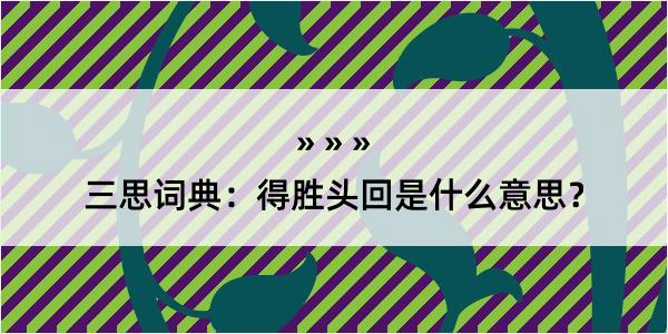 三思词典：得胜头回是什么意思？