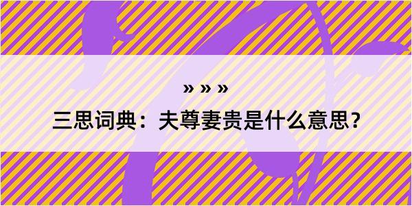 三思词典：夫尊妻贵是什么意思？