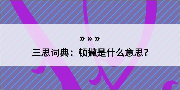 三思词典：顿撇是什么意思？