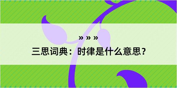 三思词典：时律是什么意思？