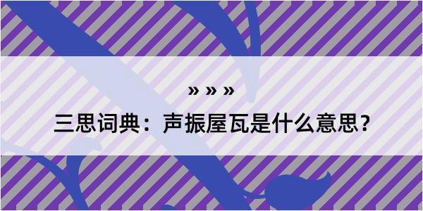 三思词典：声振屋瓦是什么意思？