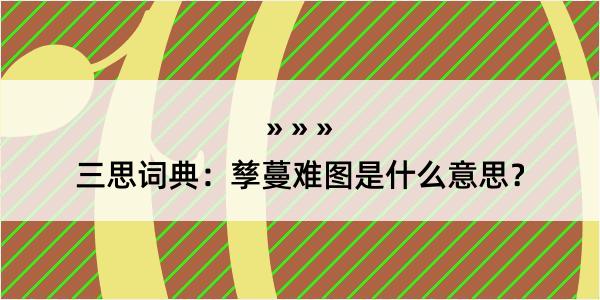 三思词典：孳蔓难图是什么意思？