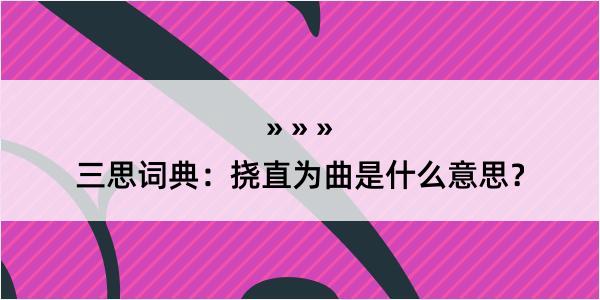 三思词典：挠直为曲是什么意思？