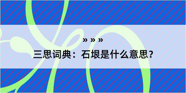 三思词典：石垠是什么意思？