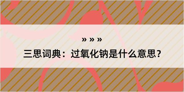 三思词典：过氧化钠是什么意思？