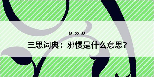 三思词典：邪慢是什么意思？