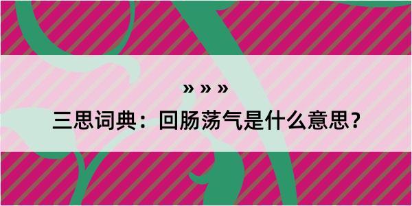 三思词典：回肠荡气是什么意思？