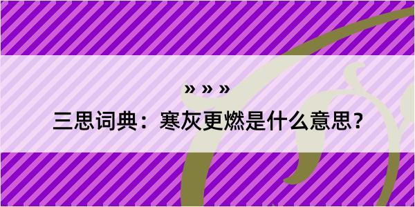 三思词典：寒灰更燃是什么意思？