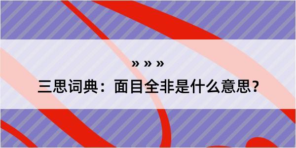 三思词典：面目全非是什么意思？