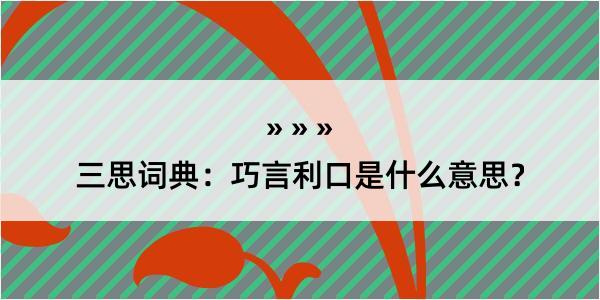 三思词典：巧言利口是什么意思？