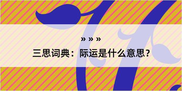 三思词典：际运是什么意思？