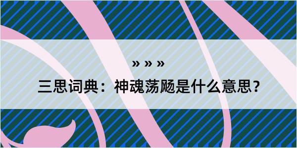 三思词典：神魂荡飏是什么意思？