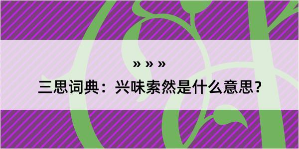 三思词典：兴味索然是什么意思？