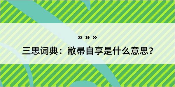 三思词典：敝帚自享是什么意思？