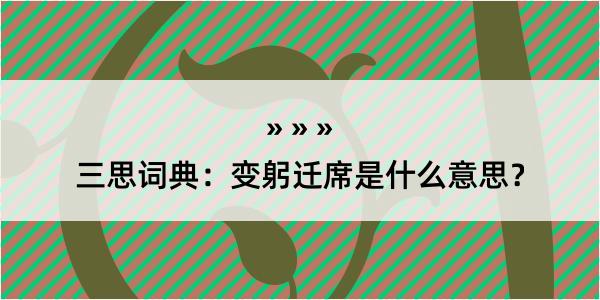 三思词典：变躬迁席是什么意思？