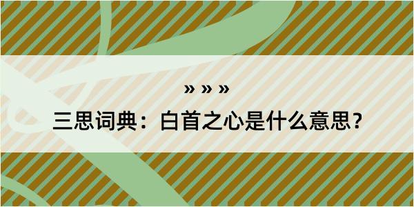 三思词典：白首之心是什么意思？