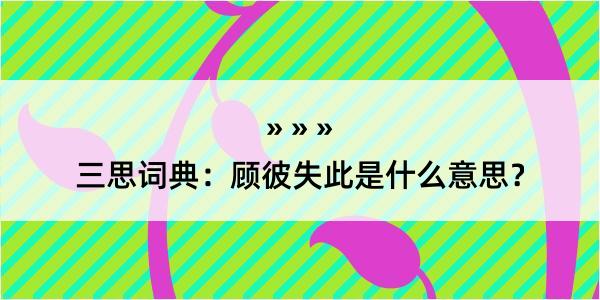 三思词典：顾彼失此是什么意思？