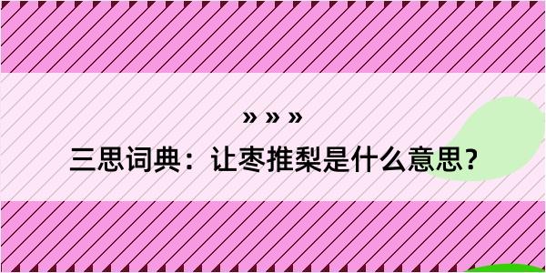 三思词典：让枣推梨是什么意思？