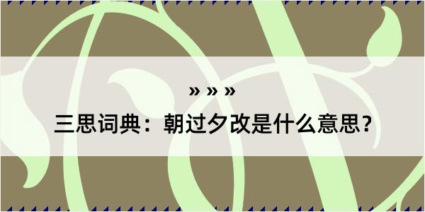 三思词典：朝过夕改是什么意思？