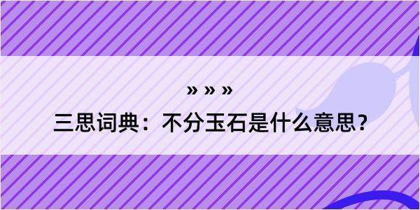 三思词典：不分玉石是什么意思？