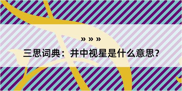 三思词典：井中视星是什么意思？