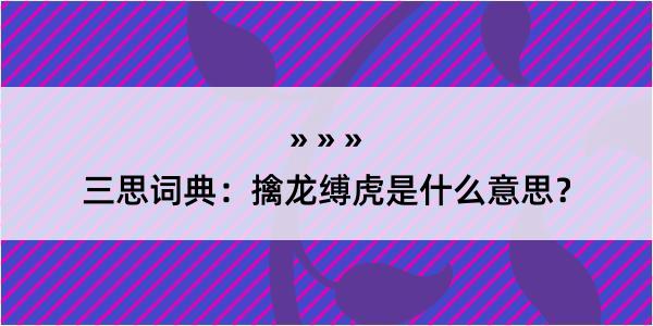 三思词典：擒龙缚虎是什么意思？