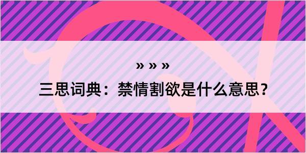 三思词典：禁情割欲是什么意思？